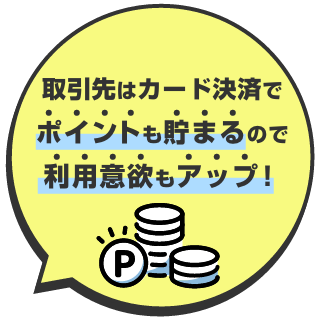 取引先はカード決済でポイントも貯まるので利用意欲もアップ!